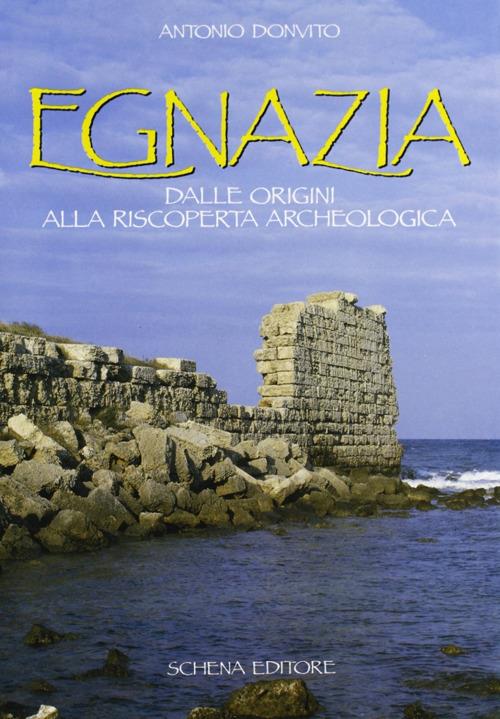 Egnazia. Dalle origini alla riscoperta archeologica - Antonio Donvito - copertina