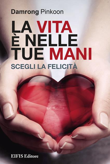 La vita è nelle tue mani. Scegli la felicità - Damrong Pinkoon - copertina