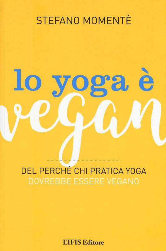 Lo yoga è vegan. Del perché chi pratica yoga dovrebbe essere vegano - Stefano Momentè - copertina