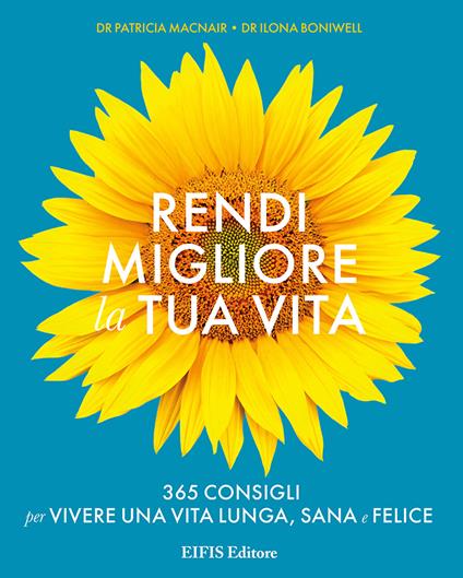 Rendi migliore la tua vita. 365 consigli per vivere una vita lunga, sana e felice - Patricia Macnair,Ilona Boniwell - copertina