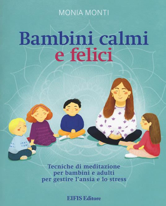Bambini calmi e felici. Tecniche di meditazione per bambini e adulti per gestire l'ansia e lo stress - Monia Monti - copertina