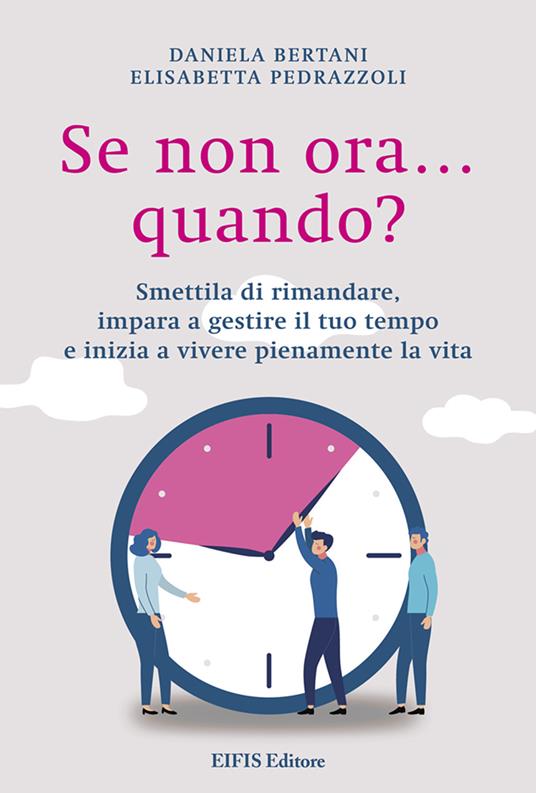 Se non ora quando? Smettila di rimandare, impara a gestire il tuo tempo e inizia a vivere pienamente la vita - Elisabetta Pedrazzoli,Daniela Bertani - copertina