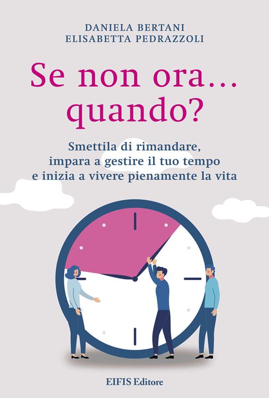 Se non ora quando? Smettila di rimandare, impara a gestire il tuo tempo e inizia a vivere pienamente la vita - Daniela Bertani,Elisabetta Pedrazzoli - ebook