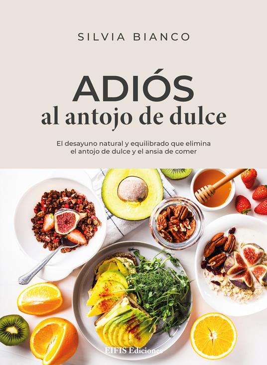 Adiós al antojo de dulce. El desayuno natural y equilibrado que elimina el antojo de dulce y el ansia de comer - Silvia Bianco - copertina