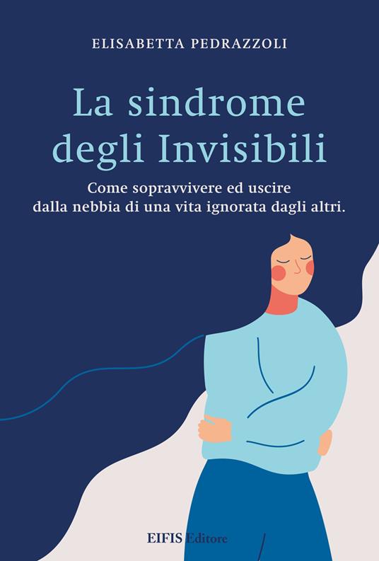 La sindrome degli invisibili. Come sopravvivere ed uscire dalla nebbia di una vita ignorata dagli altri - Elisabetta Pedrazzoli - ebook