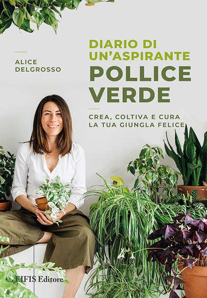 Diario di un'aspirante pollice verde. Crea, coltiva e cura la tua giungla felice. Nuova ediz. - Alice Delgrosso - copertina