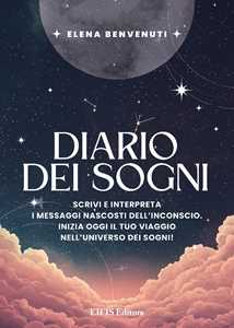 Libro Diario dei sogni. Scrivi e interpreta i messaggi nascosti dell’inconscio. Inizia oggi il tuo viaggio nell’universo dei sogni! Elena Benvenuti