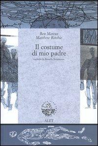 Il costume di mio padre. Ediz. italiana e inglese - Ben Marcus,Matthew Ritchie - copertina