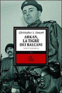 Arkan, la tigre dei Balcani - Christopher S. Stewart - copertina