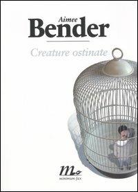  Creature ostinate -  Aimee Bender - copertina