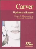 Il pittore e il pesce. Una poesia di Raymond Carver. Un'opera di Carlo Dalcielo