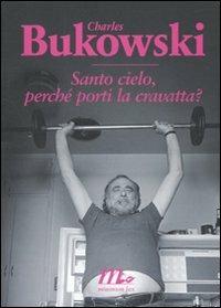 Santo cielo, perché porti la cravatta? Testo inglese a fronte - Charles Bukowski - copertina