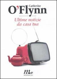 Ultime notizie da casa tua - Catherine O'Flynn - copertina