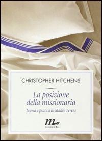 La posizione della missionaria. Teoria e pratica di Madre Teresa - Christopher Hitchens - copertina