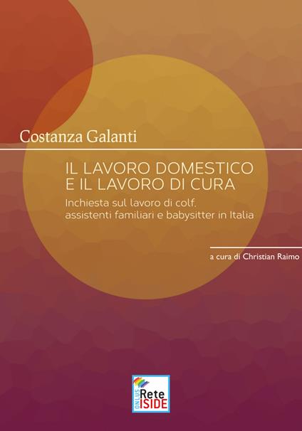 Il lavoro domestico e il lavoro di cura. inchiesta sul lavoro di colf, assistenti familiari e babysitter in Italia - Costanza Galanti,Christian Raimo - ebook