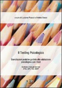 Il testing psicologico. Esercitazioni pratiche guidate alla valutazione psicologica con i test - Luciana Picucci,Andrea Bosco - copertina