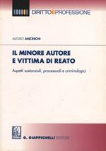 Il minore autore e vittima di reato. Aspetti sostanziali, processuali e criminologia