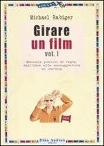 Girare un film. Vol. 1: Manuale pratico di regia: dall'idea alla sceneggiatura al casting.