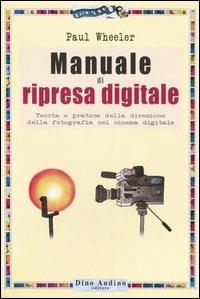 Manuale di ripresa digitale. Teoria e pratica della direzione della fotografia nel cinema digitale - Paul Wheeler - copertina