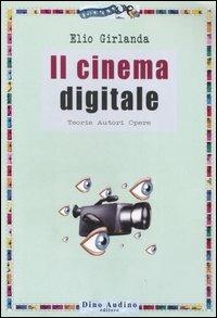 Il cinema digitale. Teorie, autori, opere - Elio Girlanda - copertina