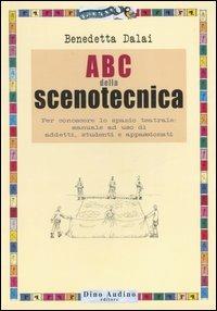 ABC della scenotecnica. Per conoscere lo spazio teatrale: manuale ad uso di addetti, studenti e appassionati. Ediz. illustrata - Benedetta Dalai - copertina