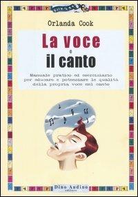 La voce e il canto. Manuale pratico ed eserciziario per educare e potenziare le qualità della propria voce nel canto. Ediz. illustrata - Orlanda Cook - copertina