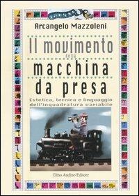 Il movimento della macchina da presa. Estetica, tecnica e linguaggio dell'inquadratura variabile - Arcangelo Mazzoleni - copertina