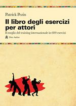 Il libro degli esercizi per attori. Il meglio del training internazionale in 600 esercizi