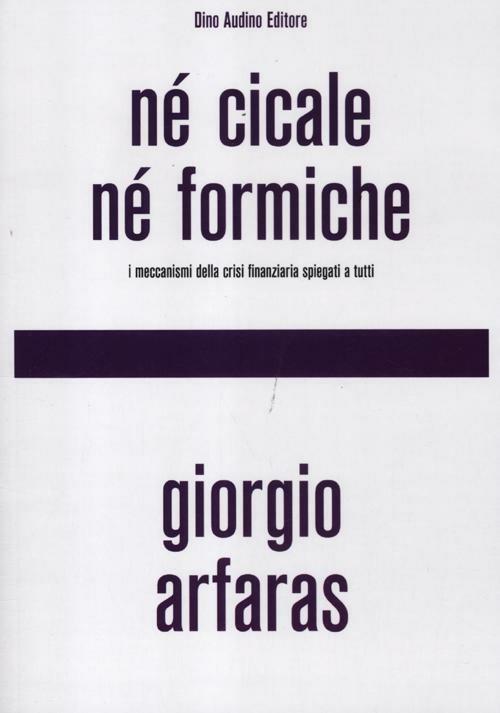 Né cicale né formiche. I meccanismi della crisi finanziaria spiegati a tutti - Giorgio Arfaras - copertina