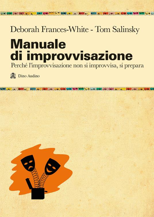 Manuale di improvvisazione. Perché l'improvvisazione non si improvvisa, si prepara - Deborah Frances-White,Tom Salinsky - copertina