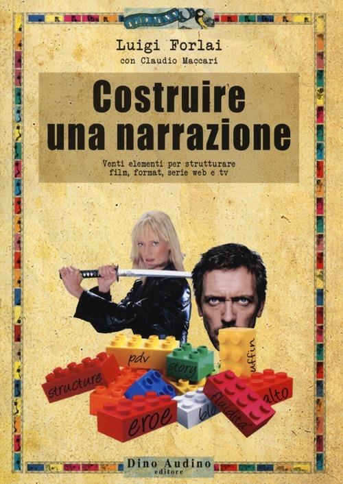 Costruire una narrazione. Venti elementi per strutturare film, format, serie web e tv - Luigi Forlai,Claudio Maccari - copertina