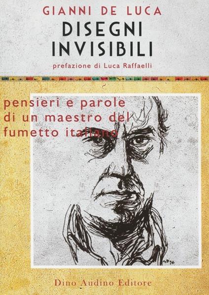 Disegni invisibili. Pensieri e parole di un maestro del fumetto italiano - Gianni De Luca - copertina