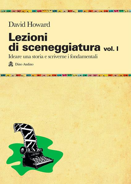 Lezioni di sceneggiatura. Vol. 1: Ideare una storia e scriverne i fondamentali - David Howard - copertina