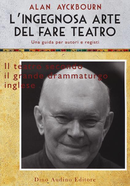 L' ingegnosa arte del fare teatro. Una guida per autori e registi - Alan Ayckbourn - copertina