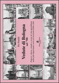 Vedute di Bologna nel '700. Palazzi, chiese, strade e scene di vita quotidiana nella più importante serie di incisioni della città - Pio Panfili - copertina