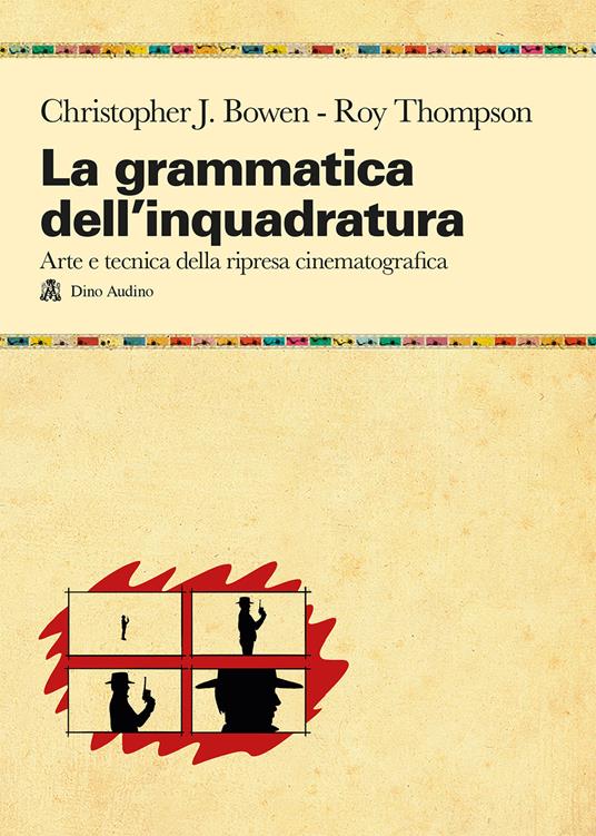 La grammatica dell'inquadratura. Il manuale di composizione cinematografica più completo - Christopher J. Bowen,Roy Thompson - copertina