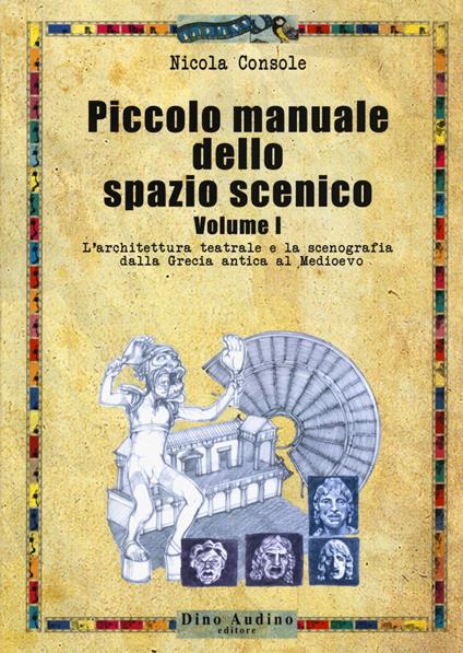 Piccolo manuale dello spazio scenico. Vol. 1: L' architettura teatrale e la scenografia dalla Grecia antica al Medioevo - Nicola Console - copertina