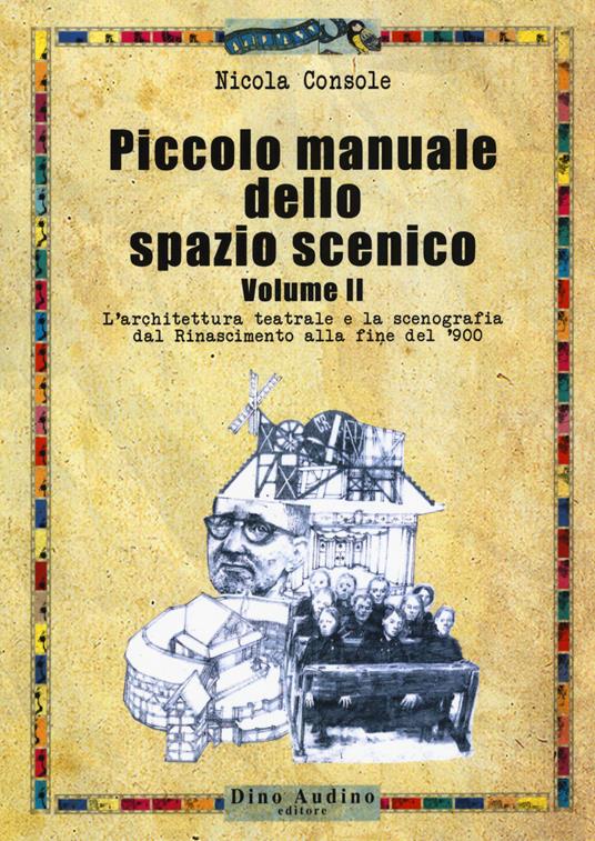 Piccolo manuale dello spazio scenico. Vol. 2: L' architettura teatrale e la scenografia dal Rinascimento alla fine del '900 - Nicola Console - copertina