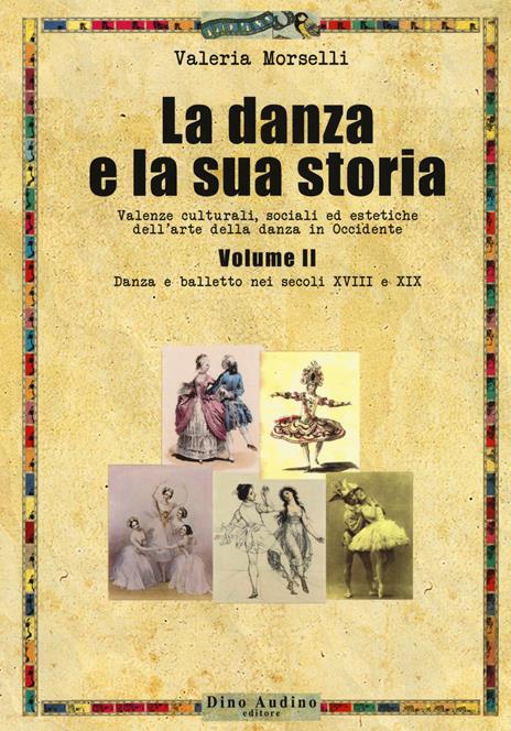 La danza e la sua storia. Valenze culturali, sociali ed estetiche dell'arte della danza in Occidente. Vol. 2: Danza e balletto nei secoli XVIII e XIX - Valeria Morselli - copertina