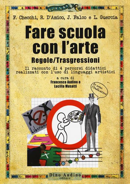 Fare scuola con l'arte. Regole/trasgressioni. Il racconto di 4 percorsi didattici realizzati con l'uso di linguaggi artistici. Con Contenuto digitale per accesso on line - Francesca Checchi,Rosaria D'amico,Jole Falco - copertina