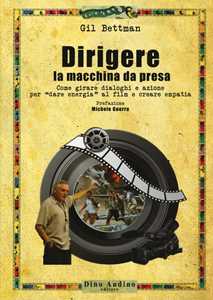 Libro Dirigere la macchina da presa. Come girare dialoghi e azione per «dare energia» al film e creare empatia Gil Bettman