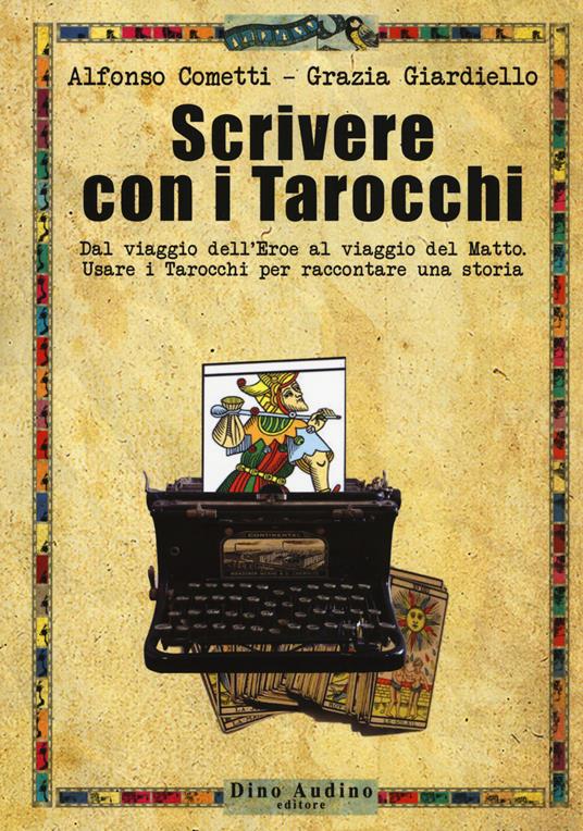 Scrivere con i tarocchi. Dal viaggio dell'eroe al viaggio del matto. Usare i tarocchi per raccontare una storia - Alfonso Cometti,Grazia Giardiello - copertina