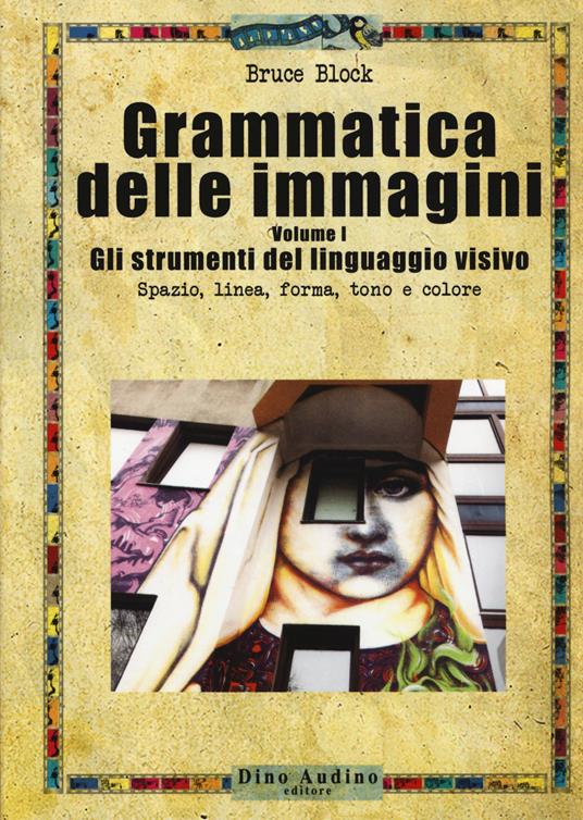 Grammatica delle immagini. Vol. 1: strumenti del linguaggio visivo. Spazio, linea, forma, tono e colore, Gli. - Bruce Block - copertina