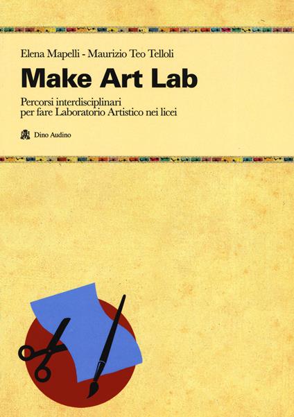 Make Art Lab. Percorsi interdisciplinari per fare Laboratorio Artistico nei licei. Con Contenuto digitale per download e accesso on line - Elena Mapelli,Maurizio Teo Telloli - copertina