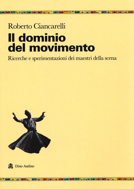 Il dominio del movimento. Ricerche e sperimentazioni dei maestri della scena - Roberto Ciancarelli - copertina