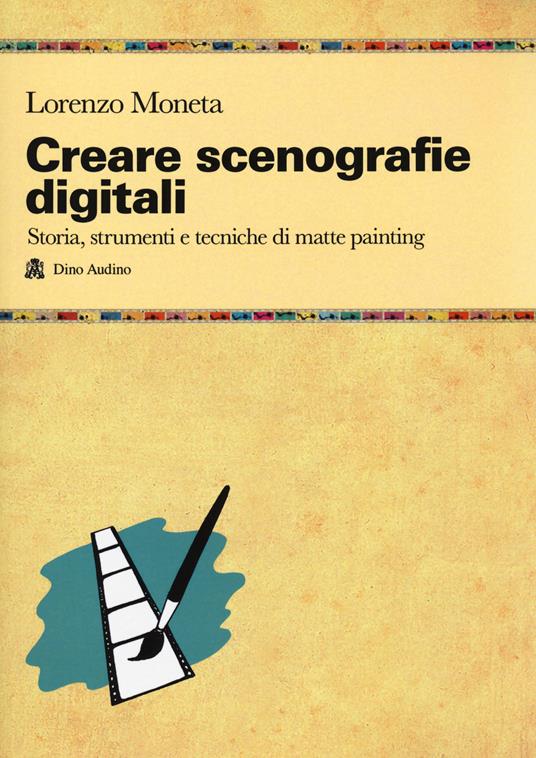 Creare scenografie digitali. Storia, strumenti e tecniche di matte painting - Lorenzo Moneta - copertina