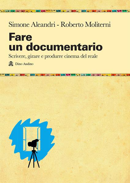 Fare un documentario. Scrivere, girare e produrre cinema del reale - Simone Aleandri,Roberto Moliterni - copertina
