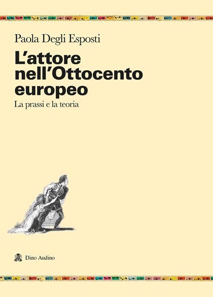 L' attore nell'Ottocento europeo. La prassi e la teoria - Paola Degli Esposti - copertina