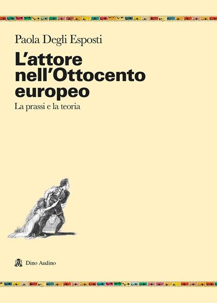 L'attore nell'Ottocento europeo. La prassi e la teoria - Paola Degli Esposti - copertina