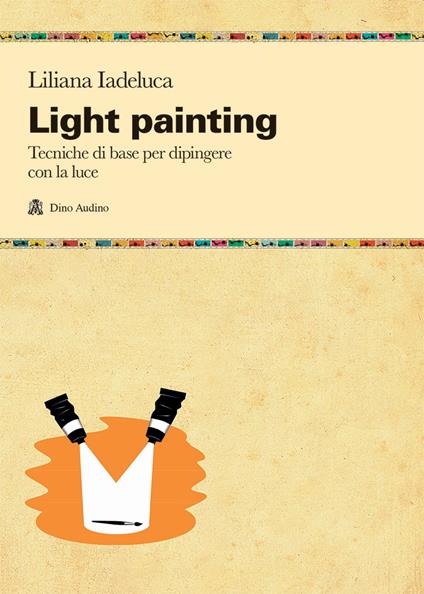 Light painting. Tecniche di base per dipingere con la luce - Liliana Iadeluca - copertina